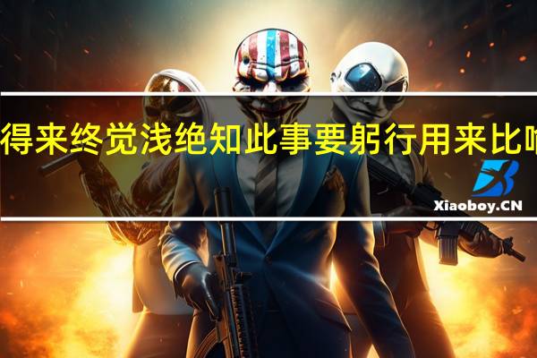 纸上得来终觉浅绝知此事要躬行用来比喻哪个情景