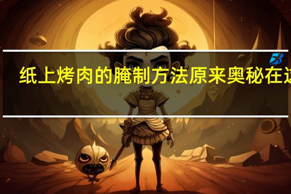 纸上烤肉的腌制方法 原来奥秘在这里