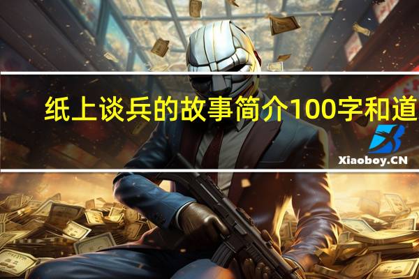 纸上谈兵的故事简介100字和道理（纸上谈兵的故事简介）