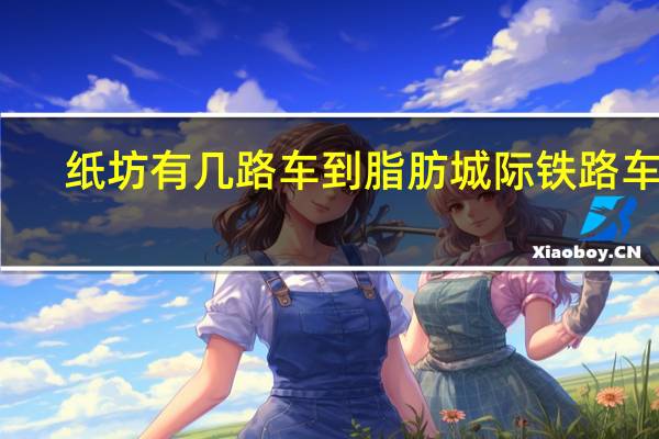纸坊有几路车到脂肪城际铁路车站