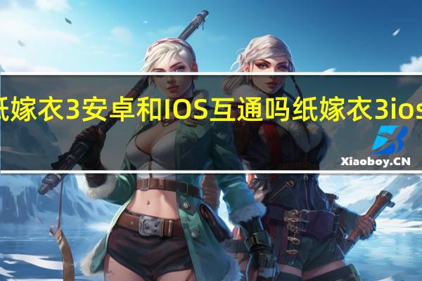 纸嫁衣3安卓和IOS互通吗 纸嫁衣3ios能玩吗