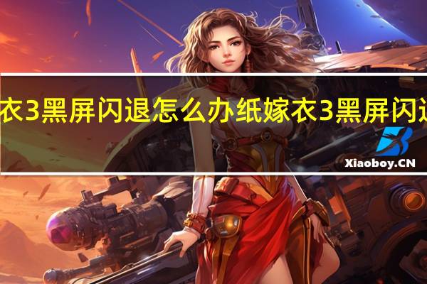 纸嫁衣3黑屏闪退怎么办 纸嫁衣3黑屏闪退解决方法