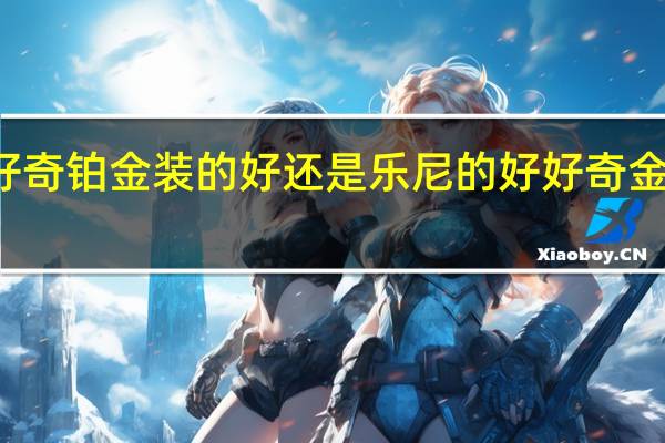 纸尿裤是好奇铂金装的好还是乐尼的好 好奇金装和银装的区别