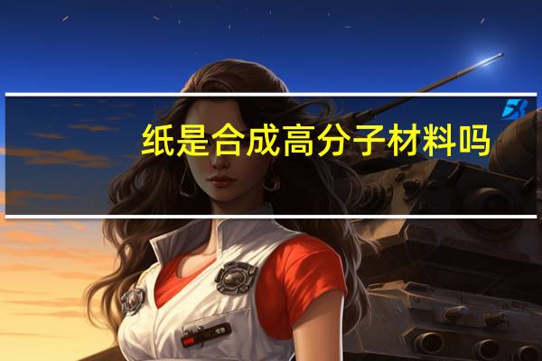 纸是合成高分子材料吗（合成纸是什么材质）