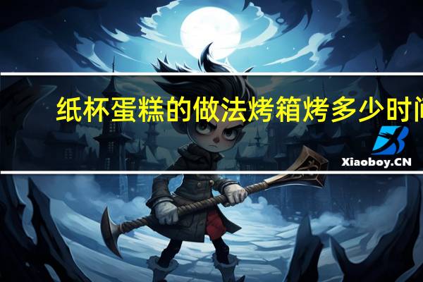 纸杯蛋糕的做法 烤箱烤多少时间（纸杯蛋糕的做法）