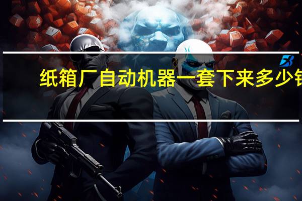 纸箱厂自动机器一套下来多少钱