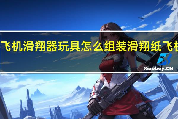 纸飞机滑翔器玩具怎么组装 滑翔纸飞机的折法