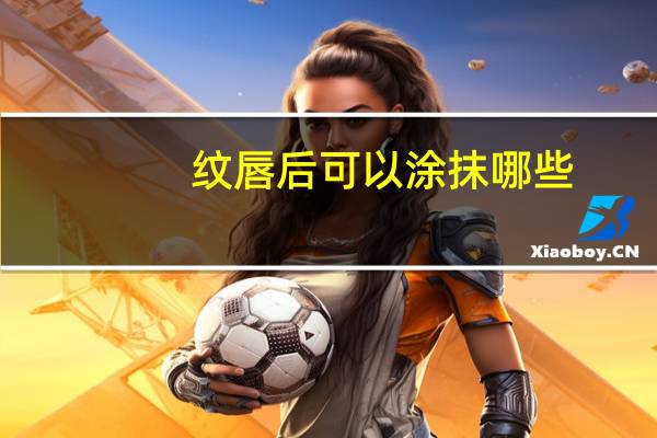 纹唇后可以涂抹哪些?纹唇后用什么润唇比较好