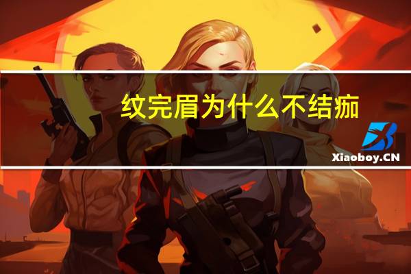 纹完眉为什么不结痂(纹眉四天了都没有结痂正常吗)