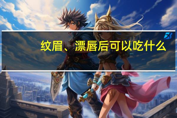 纹眉、漂唇后可以吃什么