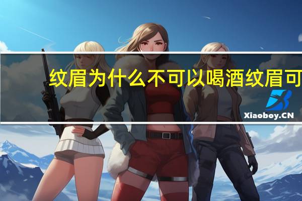 纹眉为什么不可以喝酒 纹眉可以喝酒吗
