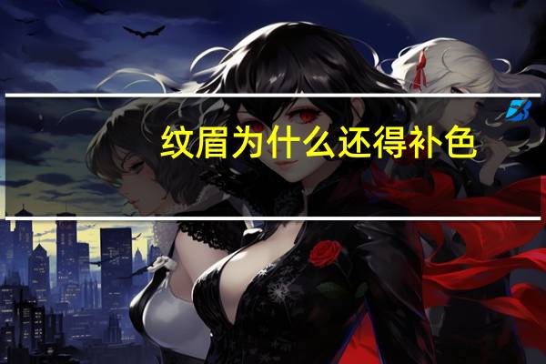 纹眉为什么还得补色，补色是重新再做一遍吗