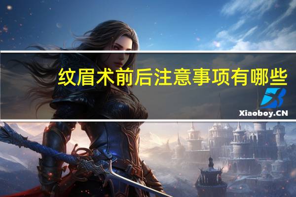 纹眉术前后注意事项有哪些(纹眉后期护理注意事项)