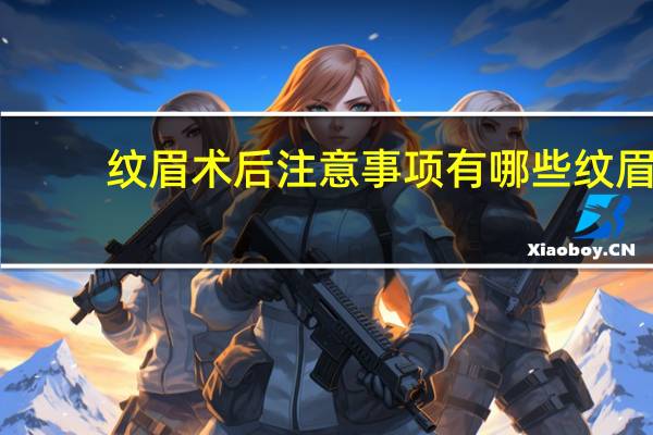 纹眉术后注意事项有哪些 纹眉后的注意事项