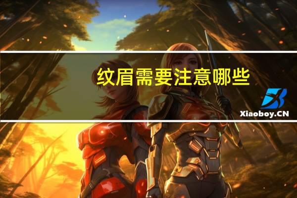 纹眉需要注意哪些(纹眉注意事项与禁忌)