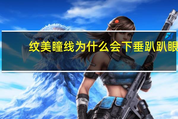 纹美瞳线为什么会下垂 趴趴眼是什么眼型