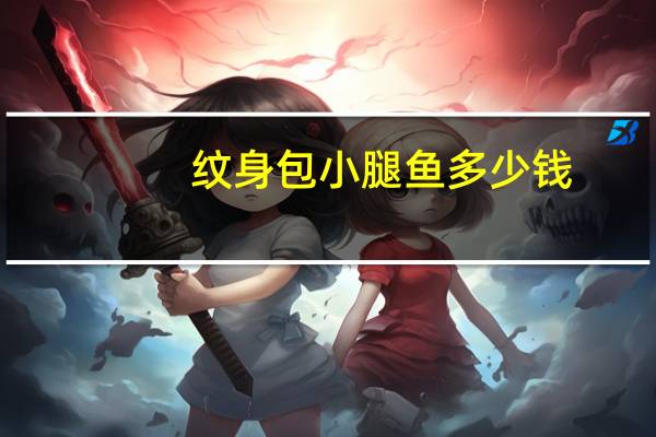 纹身包小腿鱼多少钱，纹身纹一个腿大约需要多少钱