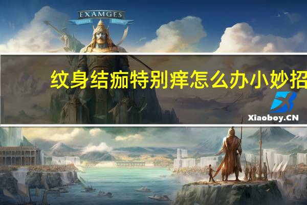 纹身结痂特别痒怎么办小妙招（纹身结痂特别痒怎么办）