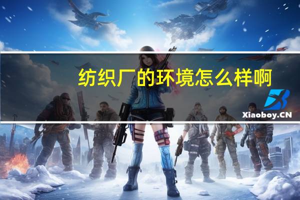 纺织厂的环境怎么样啊