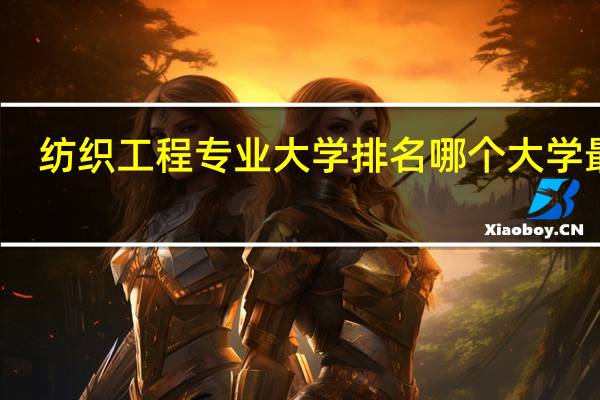 纺织工程专业大学排名哪个大学最好