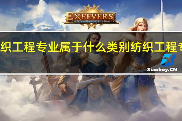 纺织工程专业属于什么类别纺织工程专业介绍