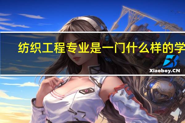 纺织工程专业是一门什么样的学科