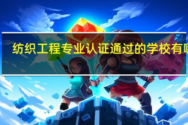 纺织工程专业认证通过的学校有哪些