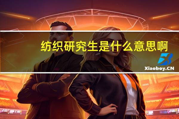 纺织研究生是什么意思啊