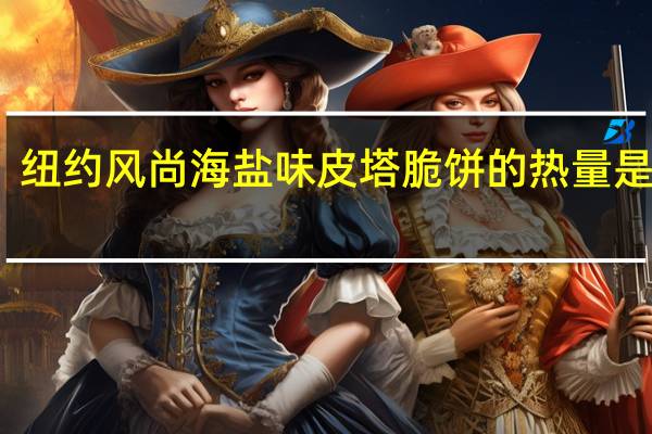 纽约风尚 海盐味皮塔脆饼的热量是多少