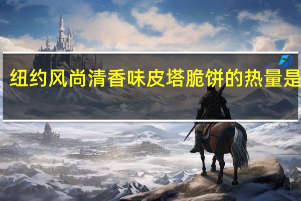 纽约风尚 清香味皮塔脆饼的热量是多少