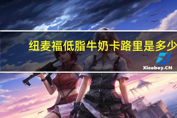 纽麦福 低脂牛奶卡路里是多少