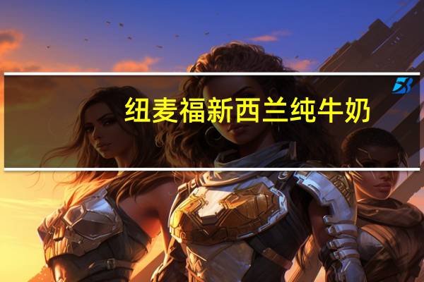 纽麦福 新西兰纯牛奶(全脂纯牛奶)的热量是多少