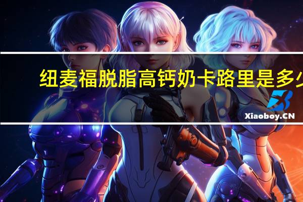 纽麦福 脱脂高钙奶卡路里是多少
