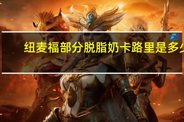 纽麦福 部分脱脂奶卡路里是多少