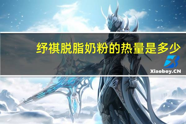 纾祺 脱脂奶粉的热量是多少