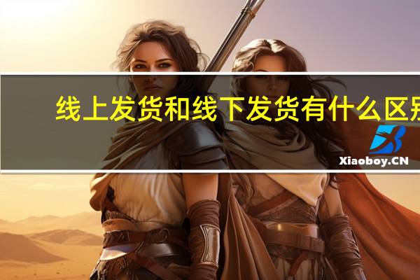 线上发货和线下发货有什么区别
