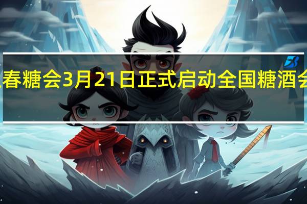 线上春糖会3月21日正式启动全国糖酒会活动介绍