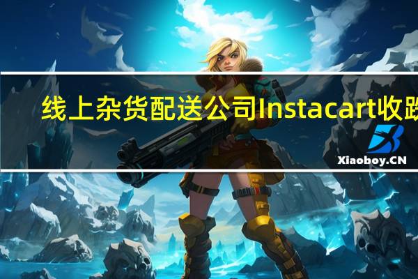 线上杂货配送公司Instacart(CART)收跌2.79%报25.47美元本周累计下跌14.21%美国IPO以来连跌三周