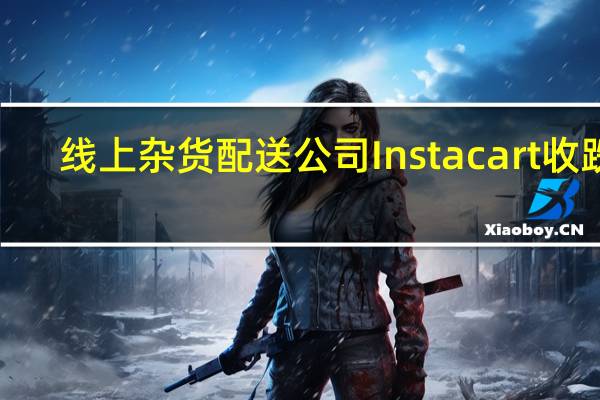 线上杂货配送公司Instacart（CART）收跌7.36%报24.94美元