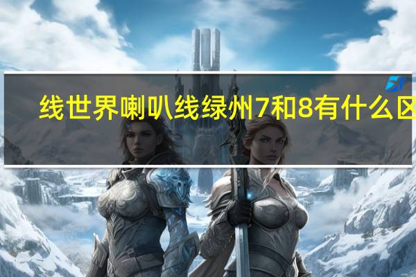 线世界喇叭线绿州7和8有什么区别