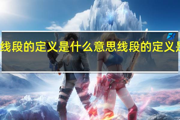 线段的定义是什么意思 线段的定义是什么