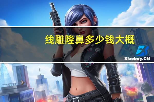 线雕隆鼻多少钱大概，线雕隆鼻到底好不好