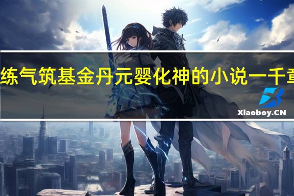 练气筑基金丹元婴化神的小说一千章以上（练气筑基金丹元婴化神类小说）