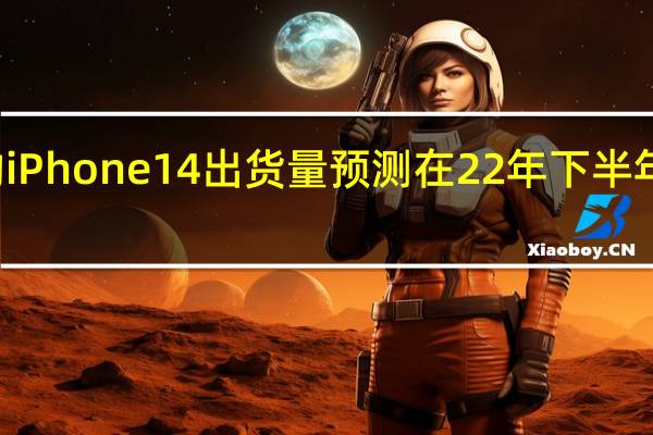 组件供应商和EMS的iPhone14出货量预测在22年下半年分别约为1亿和9000万台