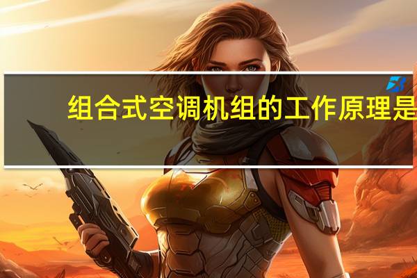 组合式空调机组的工作原理是（组合式空调机组的工作原理）