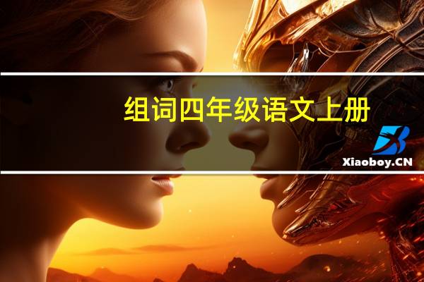 组词四年级语文上册(组词 四年级 语文上册第一课)