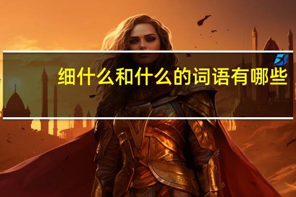 细什么和什么的词语有哪些?