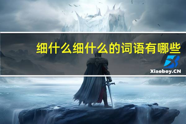 细什么细什么的词语有哪些?