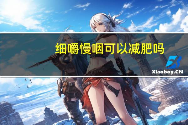 细嚼慢咽可以减肥吗（细嚼慢咽能减肥吗）