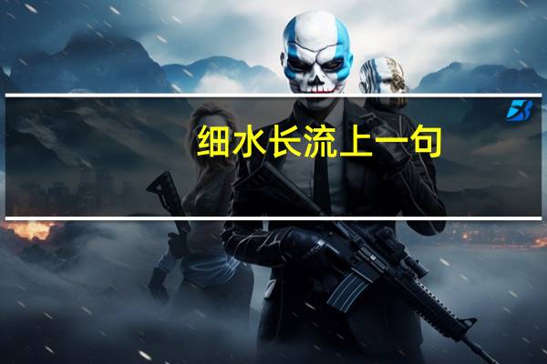 细水长流上一句（细水长流下一句）